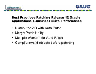 Best Practices Patching Release 12 Oracle
Applications E-Business Suite- Performance

•   Distributed AD with Auto Patch
•   Merge Patch Utility
•   Multiple Workers for Auto Patch
•   Compile invalid objects before patching
 
