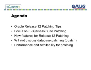 Agenda

•   Oracle Release 12 Patching Tips
•   Focus on E-Business Suite Patching
•   New features for Release 12 Patching
•   Will not discuss database patching (opatch)
•   Performance and Availability for patching
 