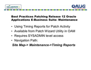 Best Practices Patching Release 12 Oracle
Applications E-Business Suite- Maintenance

• Using Timing Reports for Patch Activity
• Available from Patch Wizard Utility in OAM
• Requires SYSADMIN level access
• Navigation Path:
 Site Map-> Maintenance->Timing Reports
 