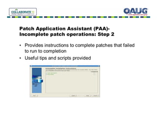 Patch Application Assistant (PAA)-
Incomplete patch operations: Step 2

• Provides instructions to complete patches that failed
  to run to completion
• Useful tips and scripts provided
 