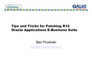 Tips and Tricks for Patching R12
Oracle Applications E-Business Suite


             Ben Prusinski
          ben@ben-oracle.com
 