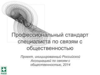 Профессиональный стандарт специалиста по связям с общественностью 
Проект, инициированный Российской Ассоциацией по связям с общественностью, 2014  