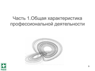 9 
Часть 1.Общая характеристика профессиональной деятельности 
 