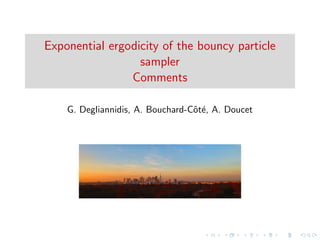 Exponential ergodicity of the bouncy particle
sampler
Comments
G. Degliannidis, A. Bouchard-Cˆot´e, A. Doucet
 