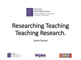 Researching Teaching
Teaching Research.
Jamie Davies
 