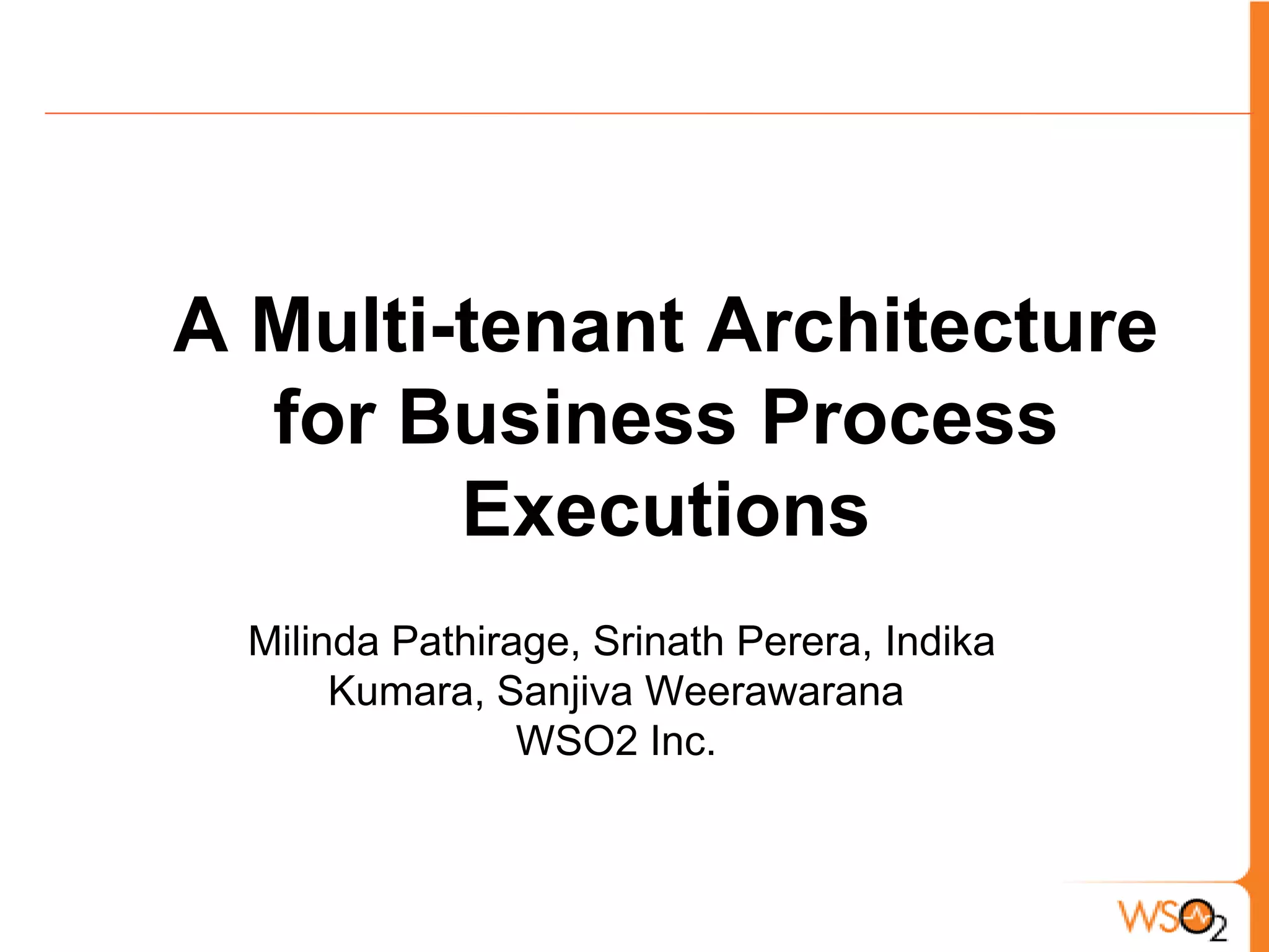 A Multi-tenant Architecture for Business Process ExecutionsMilindaPathirage, Srinath Perera, Indika Kumara, SanjivaWeerawaranaWSO2 Inc. 
