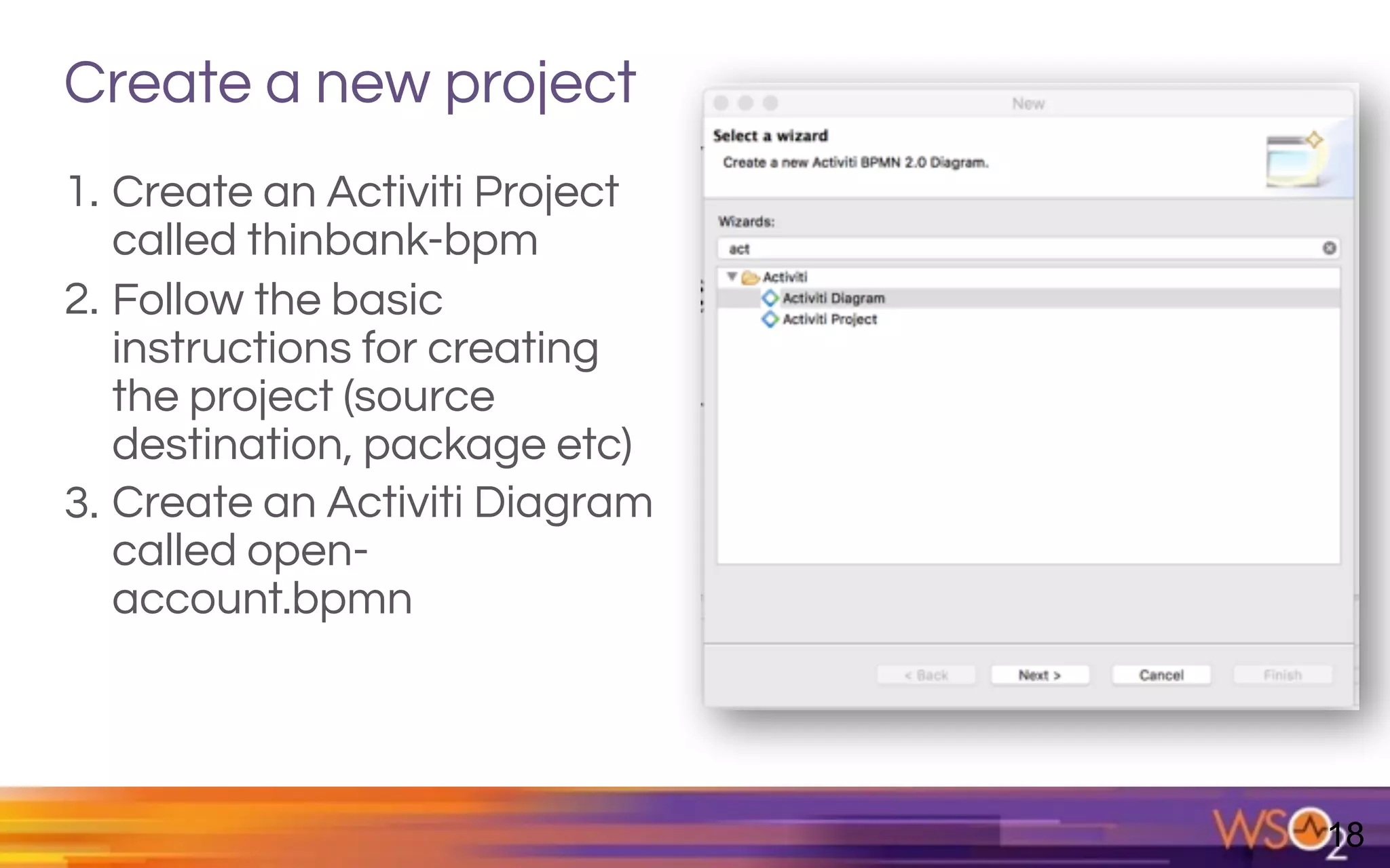 Create a new project
1. Create an Activiti Project
called thinbank-bpm
2. Follow the basic
instructions for creating
the project (source
destination, package etc)
3. Create an Activiti Diagram
called open-
account.bpmn
18
 