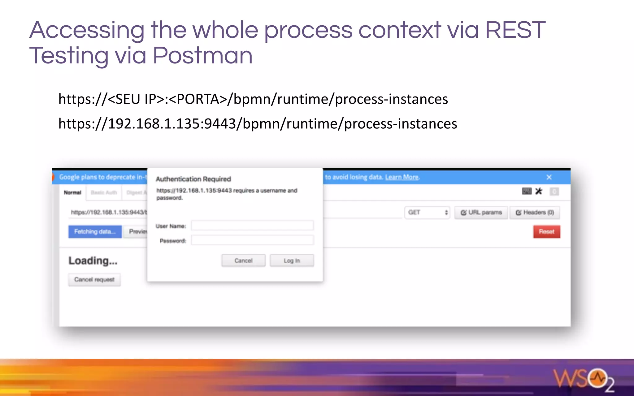 Accessing the whole process context via REST
Testing via Postman
https://192.168.1.135:9443/bpmn/runtime/process-instances
https://<SEU	IP>:<PORTA>/bpmn/runtime/process-instances		 
 