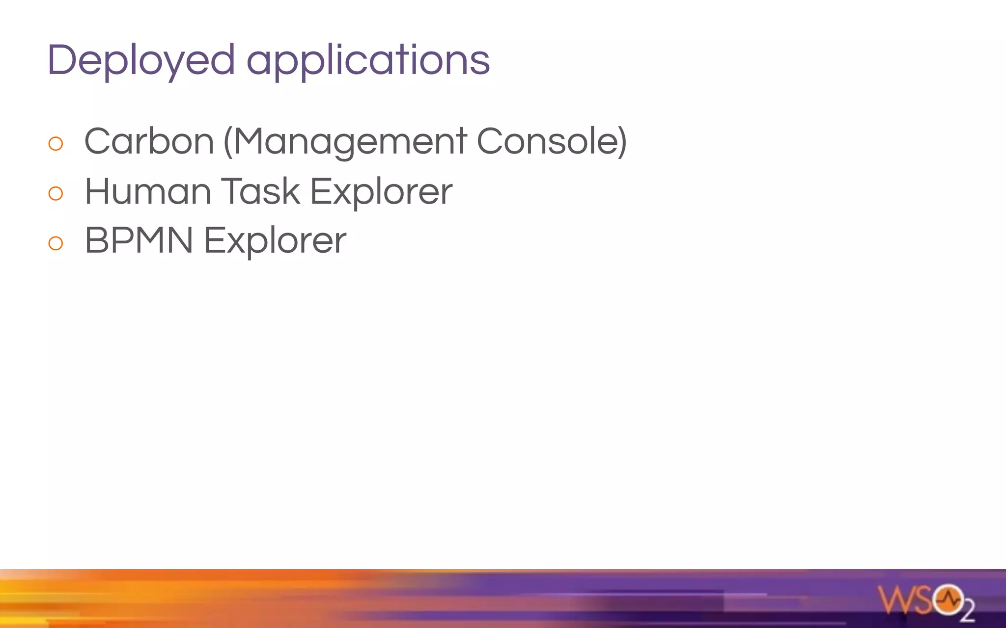 Deployed applications
o Carbon (Management Console)
o Human Task Explorer
o BPMN Explorer
 