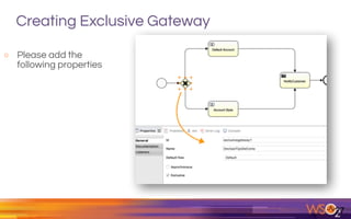 Creating Exclusive Gateway
o Please add the
following properties
27
 