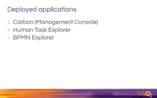 Deployed applications
o Carbon (Management Console)
o Human Task Explorer
o BPMN Explorer
 