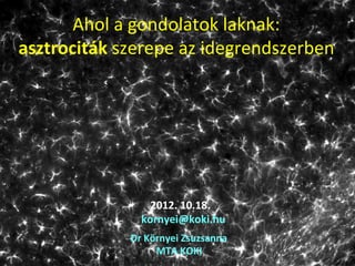 Ahol	
  a	
  gondolatok	
  laknak:	
  	
  
asztrociták	
  szerepe	
  az	
  idegrendszerben	
  




                      2012.	
  10.18.	
  
                    kornyei@koki.hu	
  
                 Dr	
  Környei	
  Zsuzsanna	
  
                         MTA	
  KOKI	
  
 