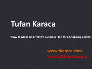 Tufan Karaca
www.tkaraca.com
karaca@tkaraca.com
"How to Make An Effective Business Plan for a Shopping Center"
 
