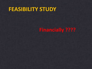 FEASIBILITY STUDY
Financially ????
 