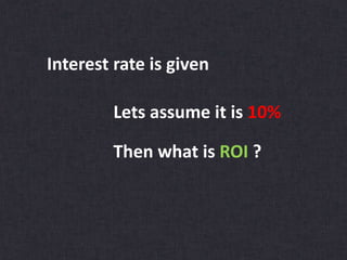 Interest rate is given
Lets assume it is 10%
Then what is ROI ?
 
