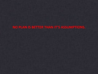 NO PLAN IS BETTER THAN IT’S ASSUMPTIONS.
 