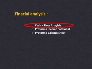 Finacial analysis :
o Cash – Flow Anaylsis
o Proforma Income Satement
o Proforma Balance sheet
 