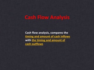 Cash flow analysis, compares the
timing and amount of cash inflows
with the timing and amount of
cash outflows
Cash Flow Analysis
 