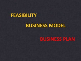 FEASIBILITY
BUSINESS MODEL
BUSINESS PLAN
 