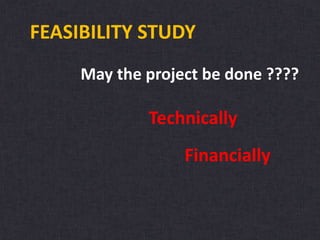 FEASIBILITY STUDY
May the project be done ????
Technically
Financially
 
