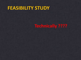 FEASIBILITY STUDY
Technically ????
 