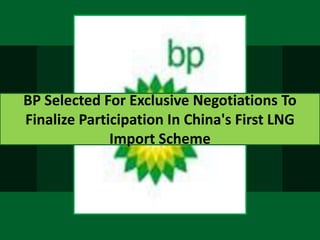 BP Selected For Exclusive Negotiations To
Finalize Participation In China's First LNG
              Import Scheme
 