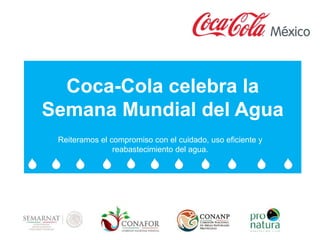 Coca-Cola celebra la 
Semana Mundial del Agua 
Reiteramos el compromiso con el cuidado, uso eficiente y 
reabastecimiento del agua. 
 