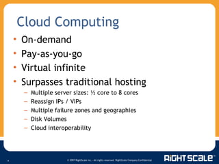 On-demand Pay-as-you-go Virtual infinite Surpasses traditional hosting Multiple server sizes: ½ core to 8 cores Reassign IPs / VIPs Multiple failure zones and geographies Disk Volumes Cloud interoperability Cloud Computing 