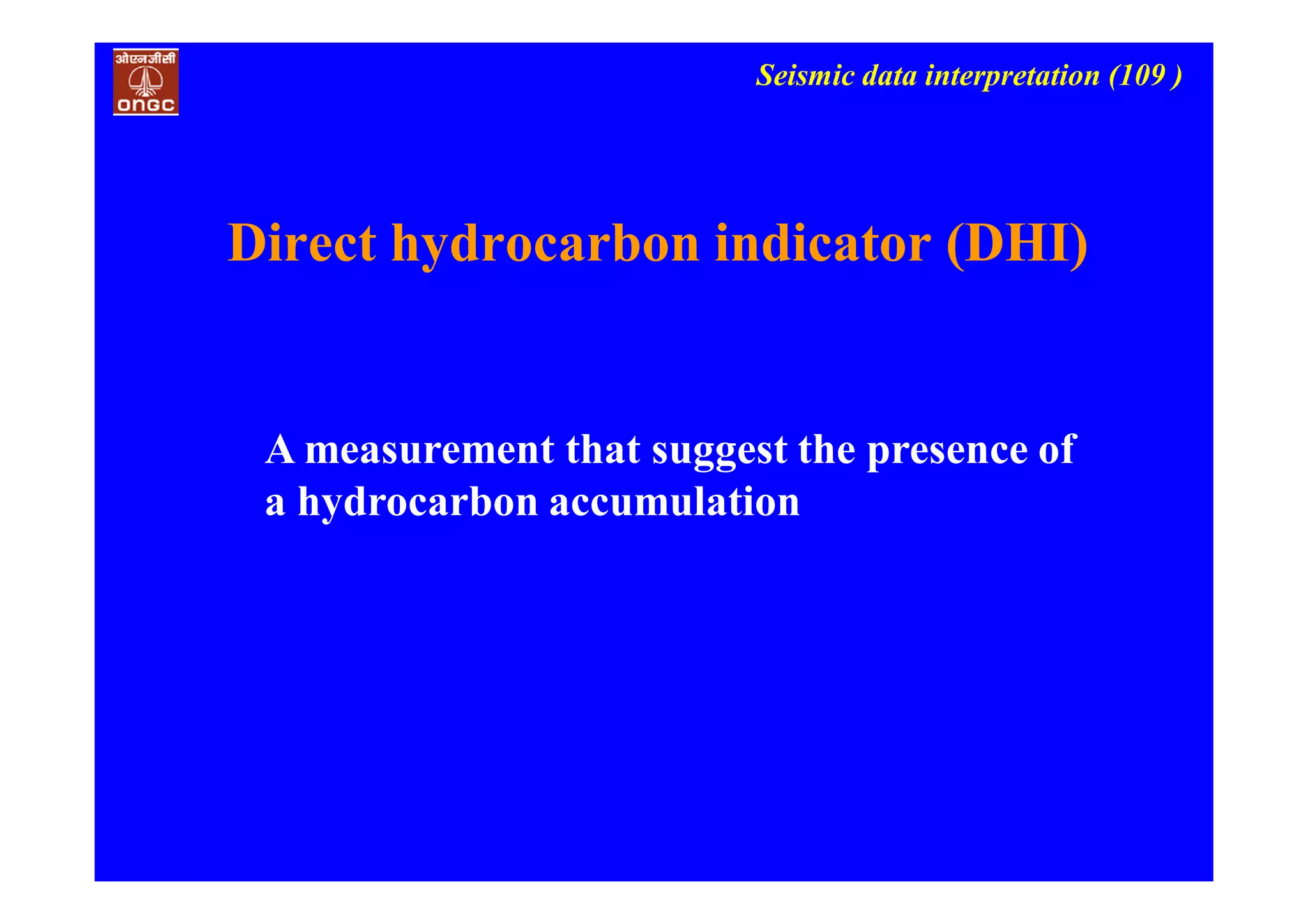 Seismic data interpretation (109 )
Direct hydrocarbon indicator (DHI)
A measurement that suggest the presence of
a hydrocarbon accumulation
 