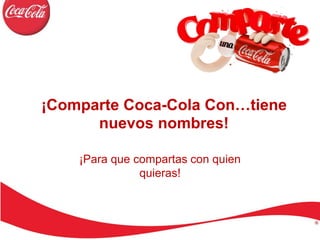 ¡Comparte Coca-Cola Con…tiene 
nuevos nombres! 
¡Para que compartas con quien 
quieras! 
 
