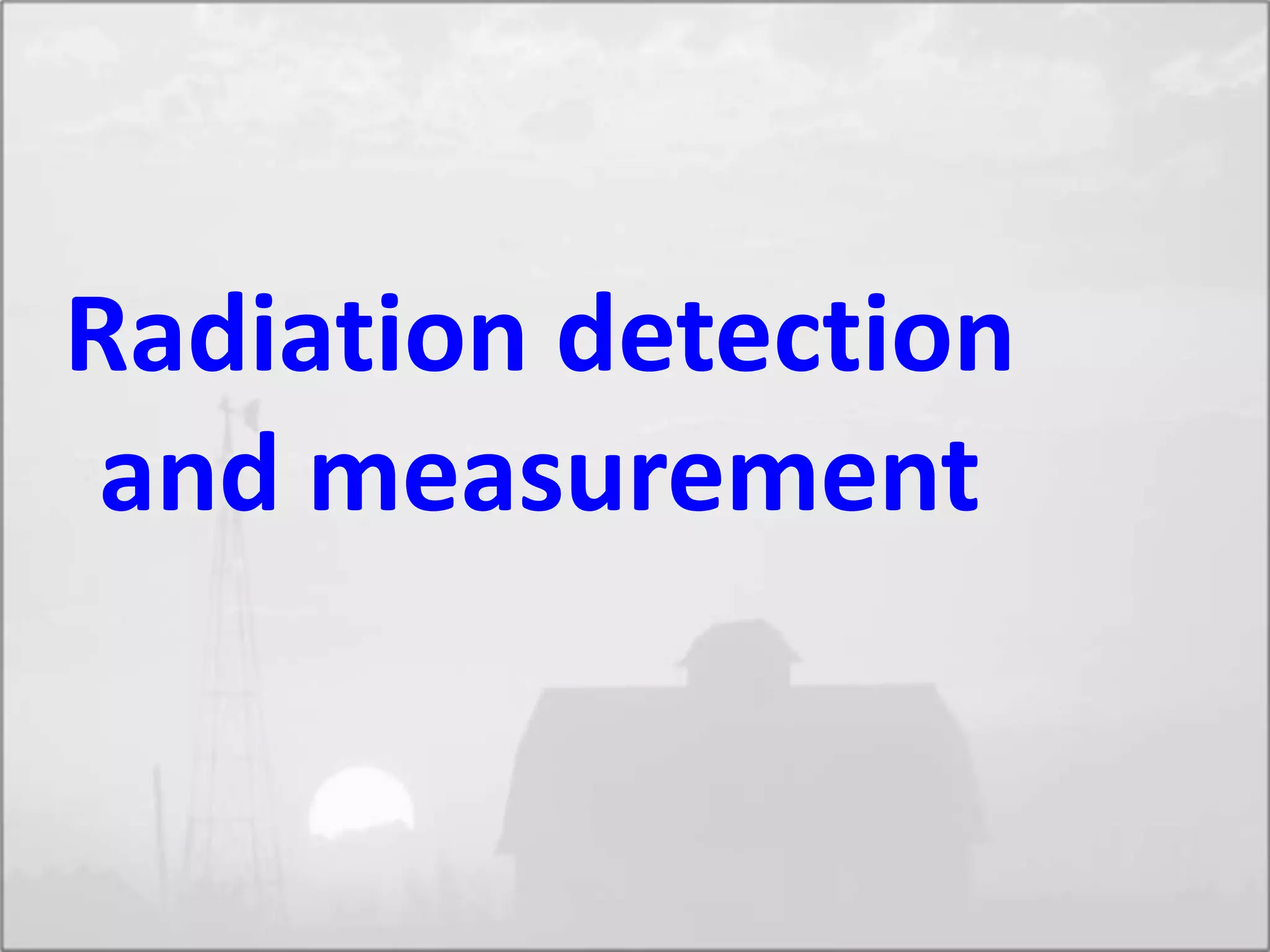 Radiation detection
and measurement
 