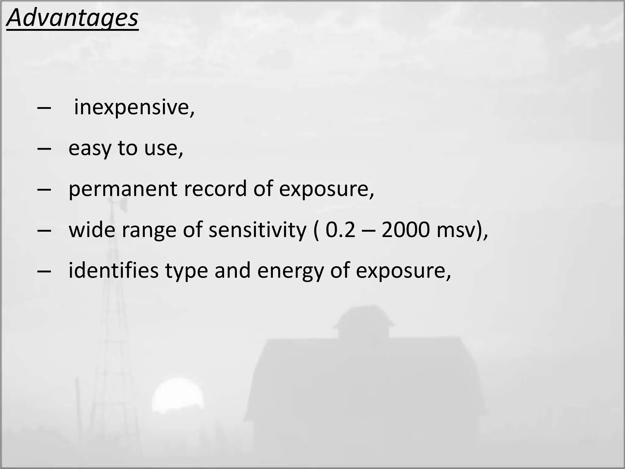 Advantages
– inexpensive,
– easy to use,
– permanent record of exposure,
– wide range of sensitivity ( 0.2 – 2000 msv),
– identifies type and energy of exposure,
 