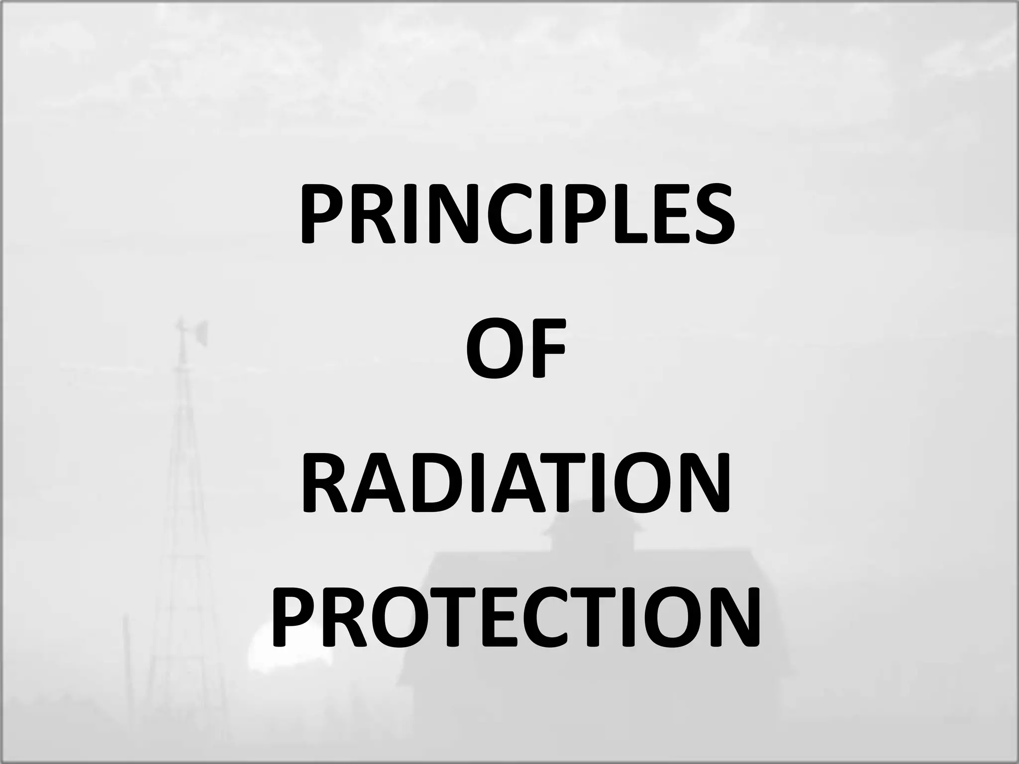 PRINCIPLES
OF
RADIATION
PROTECTION
 