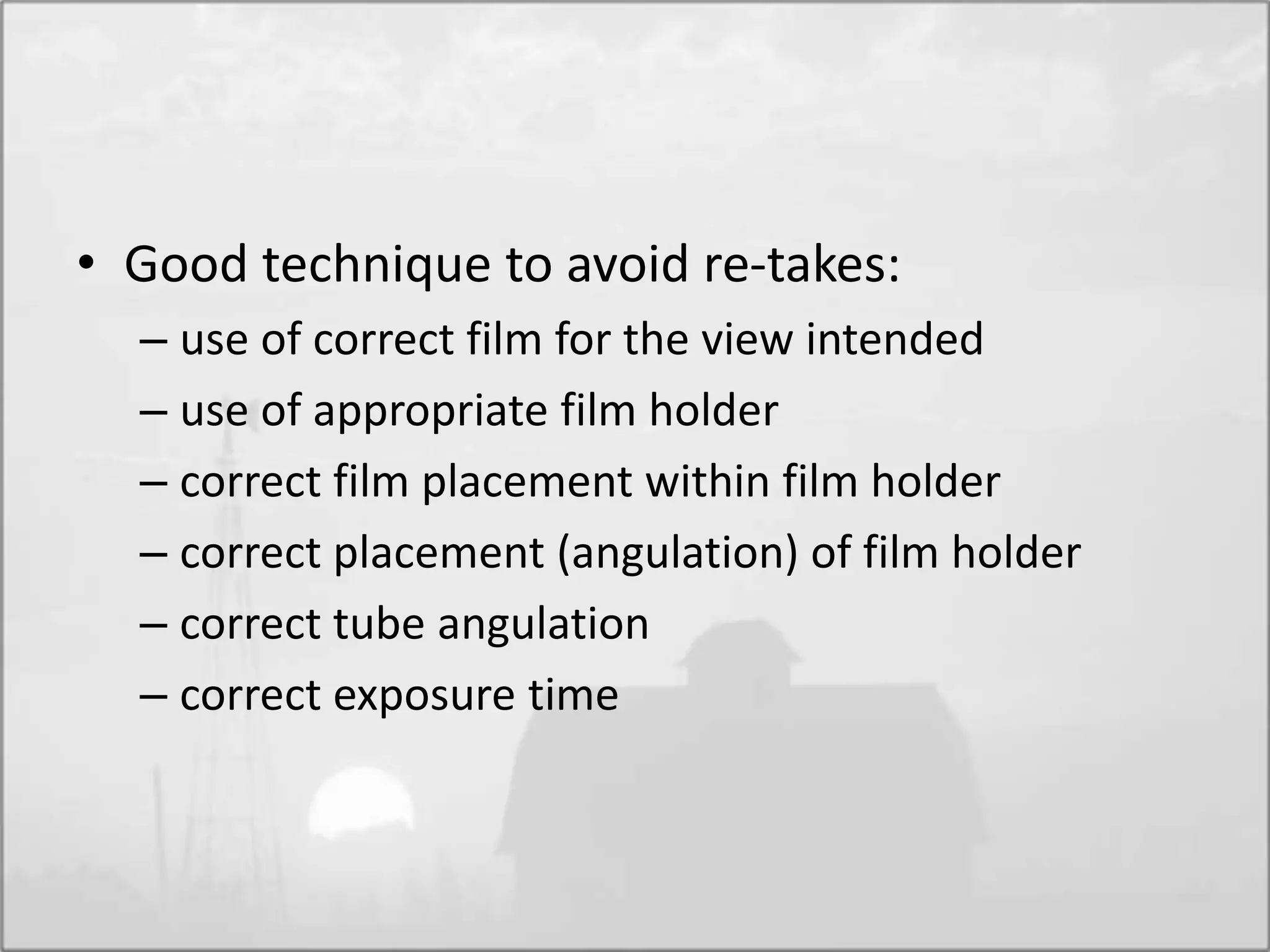 • Good technique to avoid re-takes:
– use of correct film for the view intended
– use of appropriate film holder
– correct film placement within film holder
– correct placement (angulation) of film holder
– correct tube angulation
– correct exposure time
 