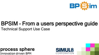 BPSIM – From a users perspective guide
Technical Support Use Case
 