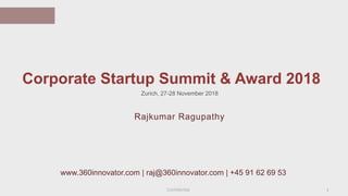 Confidential
Corporate Startup Summit & Award 2018
1
Rajkumar Ragupathy
www.360innovator.com | raj@360innovator.com | +45 91 62 69 53
Zurich, 27-28 November 2018
 