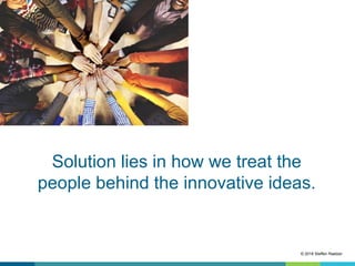 Picture with hands in circle
Solution lies in how we treat the
people behind the innovative ideas.
© 2018 Steffen Raetzer
 