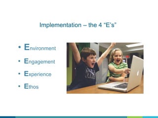 Implementation – the 4 “E’s”
• Environment
• Engagement
• Experience
• Ethos
 