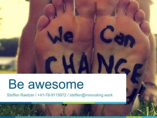 Be awesome
Steffen Raetzer / +41-78-9119972 / steffen@innovating.work
 