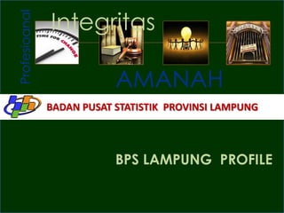 Profesioanal

Integritas
AMANAH
BADAN PUSAT STATISTIK PROVINSI LAMPUNG

BPS LAMPUNG PROFILE

 