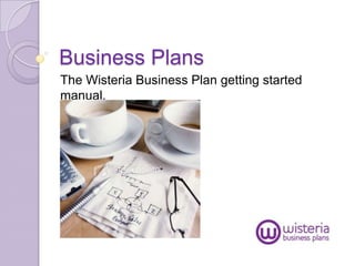 Business Plans
The Wisteria Business Plan getting started
manual.
 