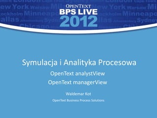 Symulacja i Analityka Procesowa
        OpenText analystView
       OpenText managerView
                Waldemar Kot
        OpenText Business Process Solutions



                                              1
 