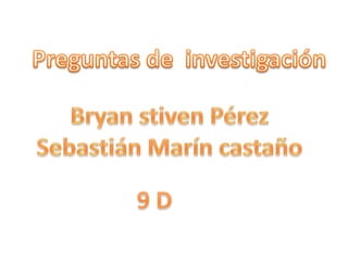 Preguntas de  investigación Bryan stiven Pérez Sebastián Marín castaño 9 D 