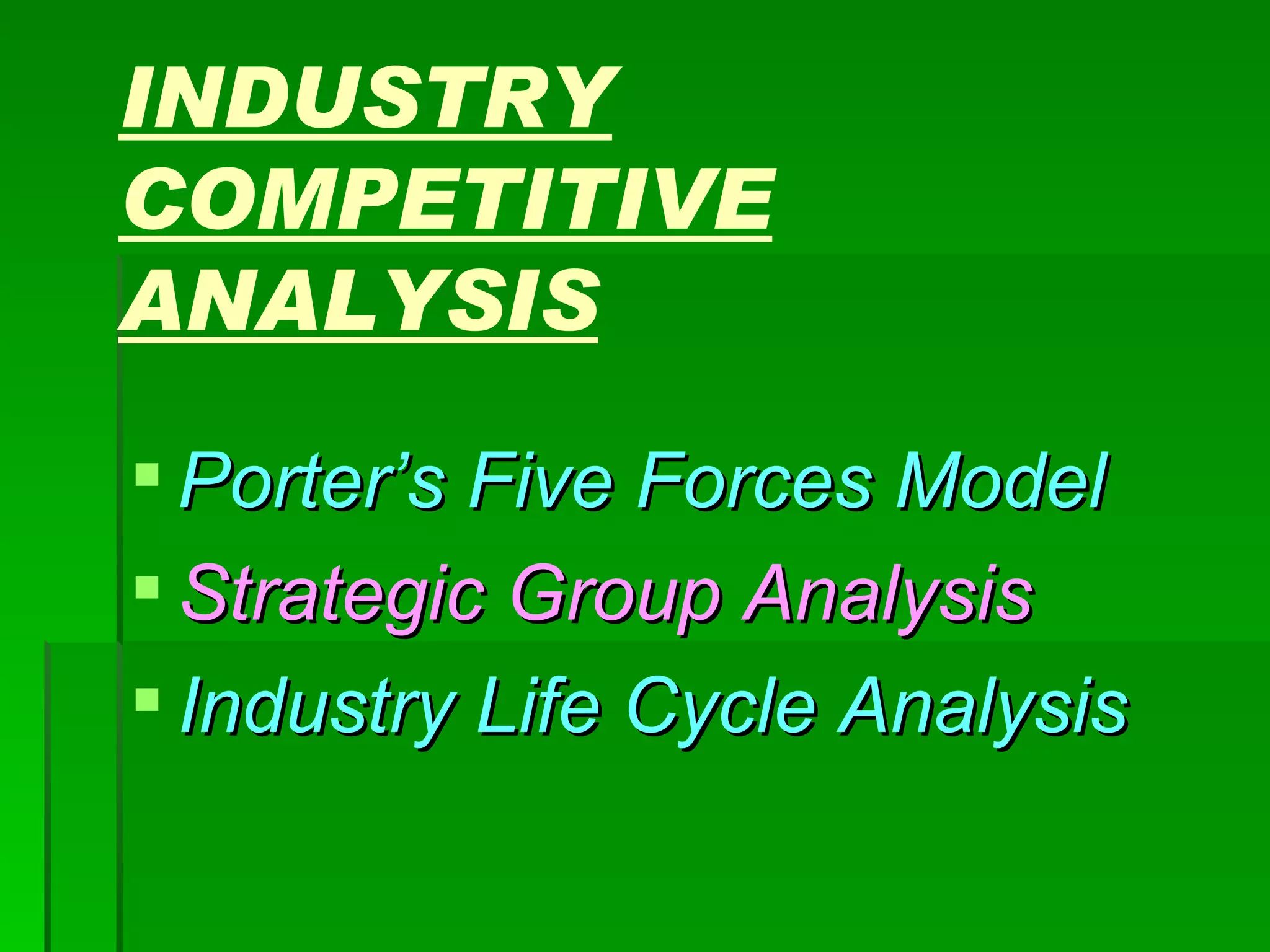 INDUSTRY COMPETITIVE ANALYSIS Porter’s Five Forces Model Strategic Group Analysis Industry Life Cycle Analysis 
