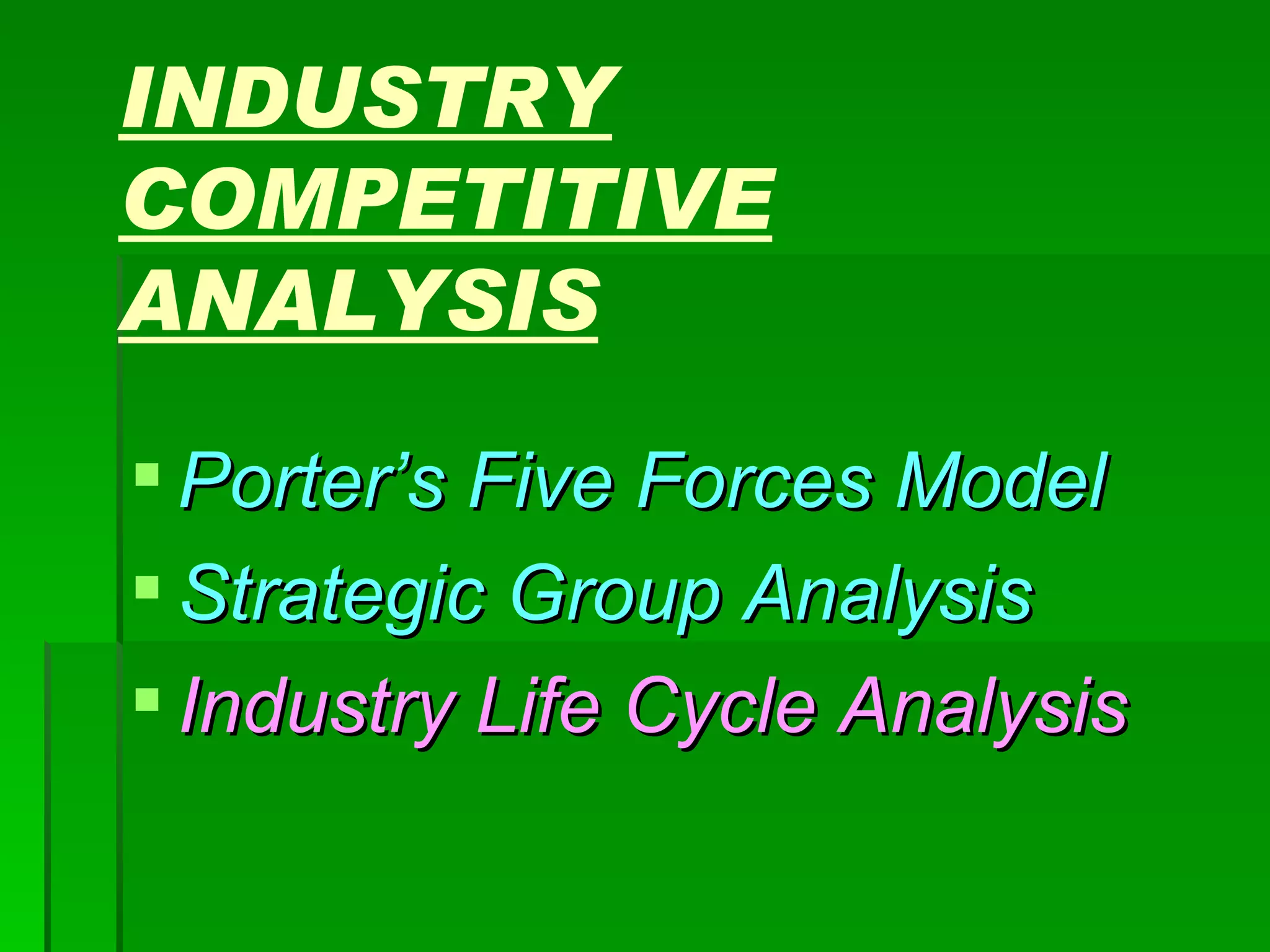 INDUSTRY COMPETITIVE ANALYSIS Porter’s Five Forces Model Strategic Group Analysis Industry Life Cycle Analysis 