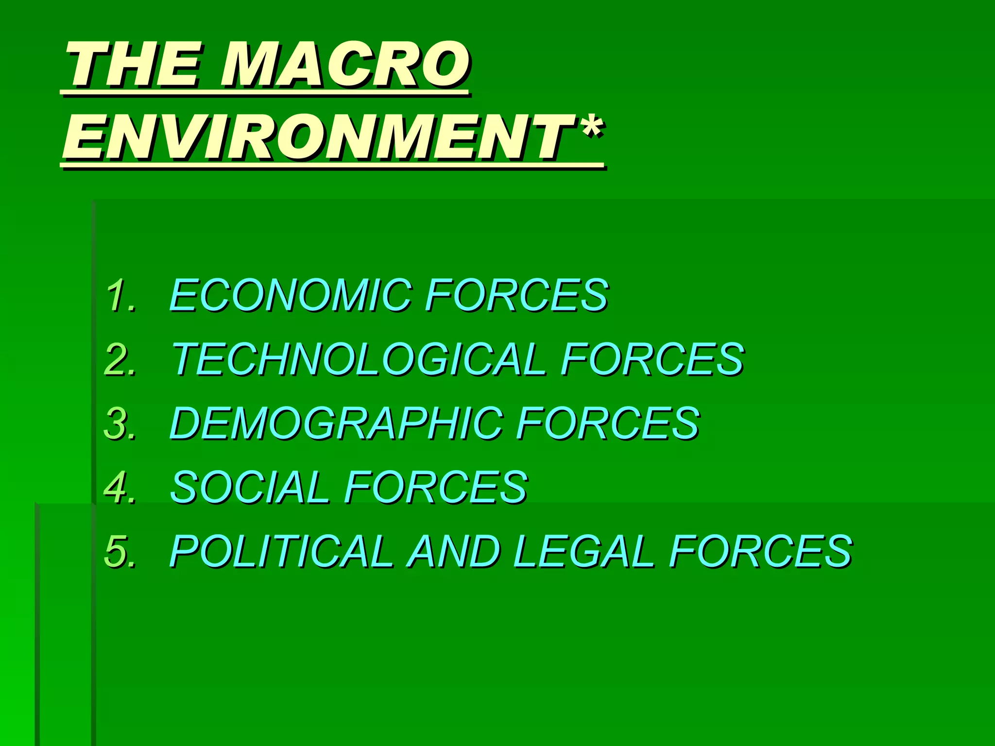 THE MACRO ENVIRONMENT* ECONOMIC FORCES TECHNOLOGICAL FORCES DEMOGRAPHIC FORCES SOCIAL FORCES POLITICAL AND LEGAL FORCES 