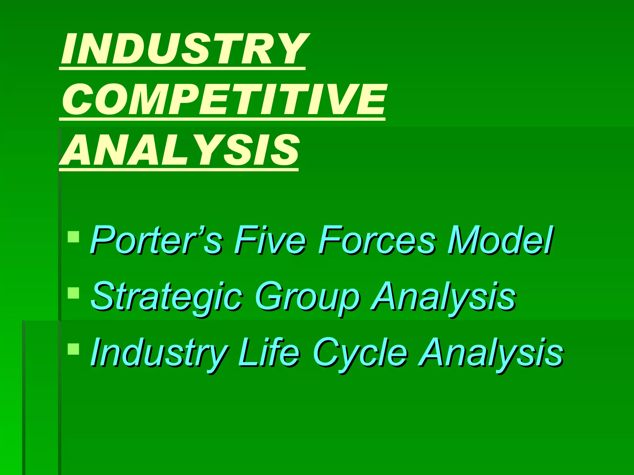 INDUSTRY COMPETITIVE ANALYSIS Porter’s Five Forces Model Strategic Group Analysis Industry Life Cycle Analysis 