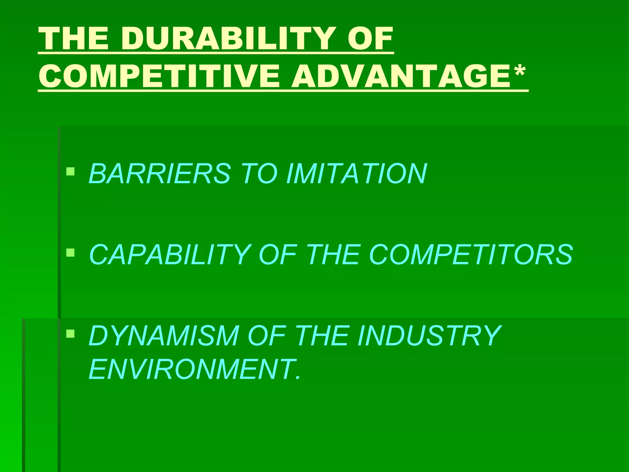 THE DURABILITY OF COMPETITIVE ADVANTAGE* BARRIERS TO IMITATION CAPABILITY OF THE COMPETITORS DYNAMISM OF THE INDUSTRY ENVIRONMENT. 