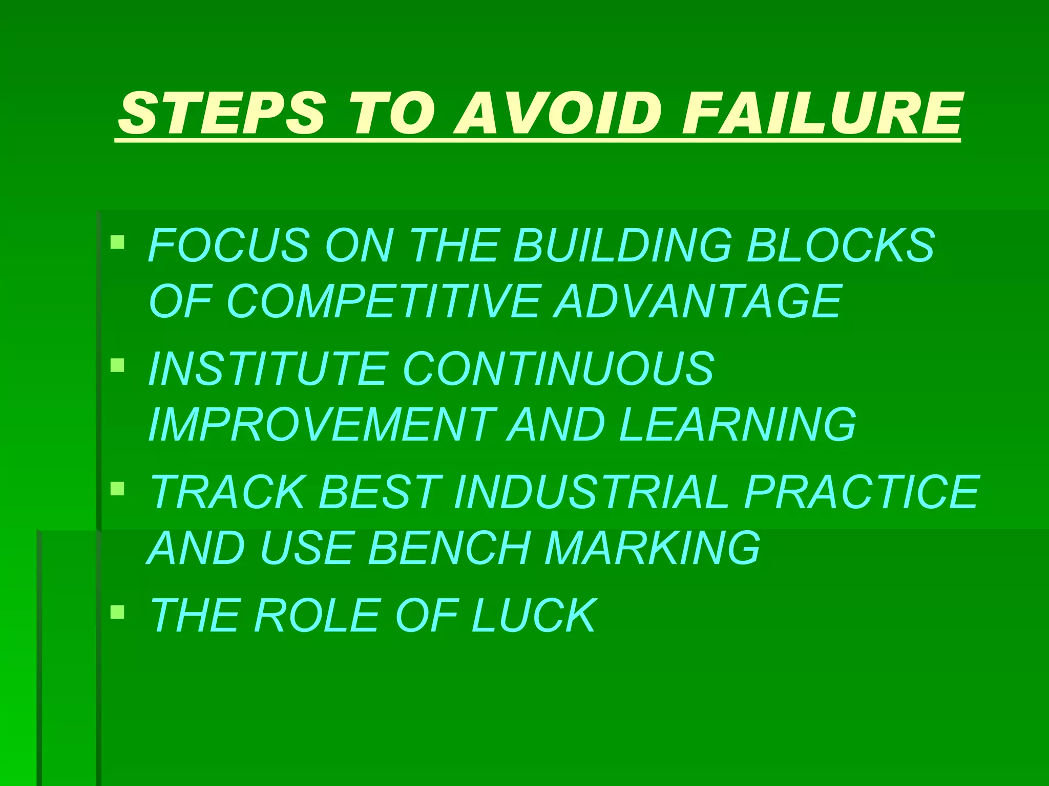 STEPS TO AVOID FAILURE FOCUS ON THE BUILDING BLOCKS OF COMPETITIVE ADVANTAGE INSTITUTE CONTINUOUS IMPROVEMENT AND LEARNING TRACK BEST INDUSTRIAL PRACTICE AND USE BENCH MARKING THE ROLE OF LUCK 