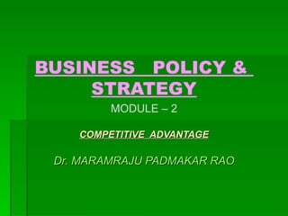 BUSINESS  POLICY &  STRATEGY MODULE – 2 COMPETITIVE  ADVANTAGE Dr. MARAMRAJU PADMAKAR RAO 